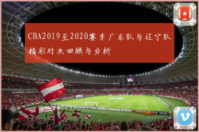 CBA2019至2020赛季广东队与辽宁队精彩对决回顾与分析