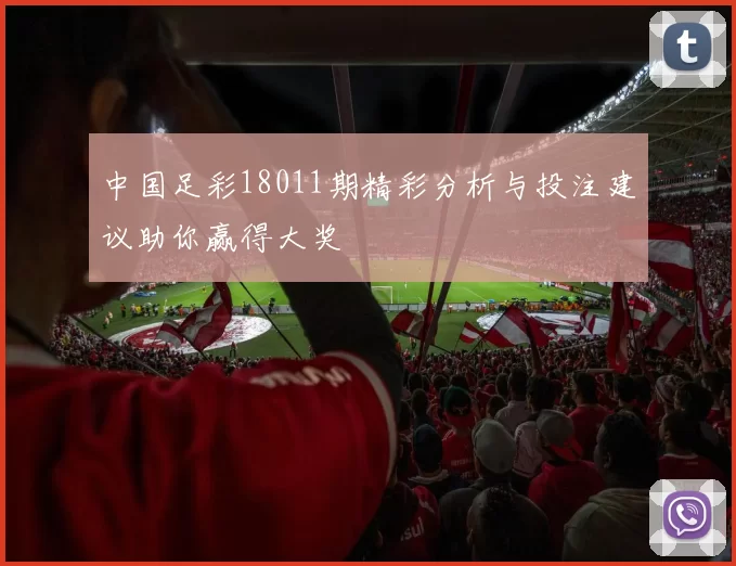 中国足彩18011期精彩分析与投注建议助你赢得大奖