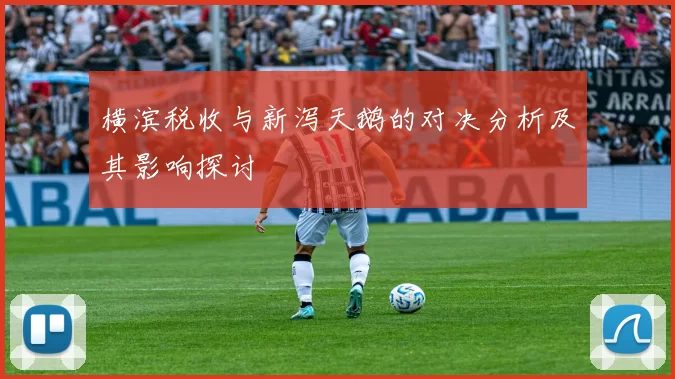 横滨税收与新泻天鹅的对决分析及其影响探讨