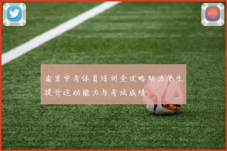 南京中考体育培训全攻略助力学生提升运动能力与考试成绩