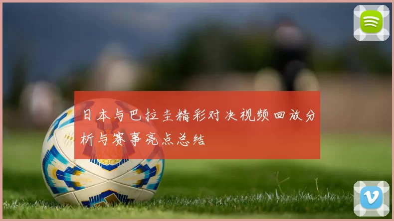 日本与巴拉圭精彩对决视频回放分析与赛事亮点总结