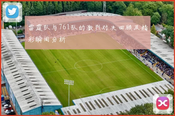 雷霆队与761队的激烈对决回顾及精彩瞬间分析