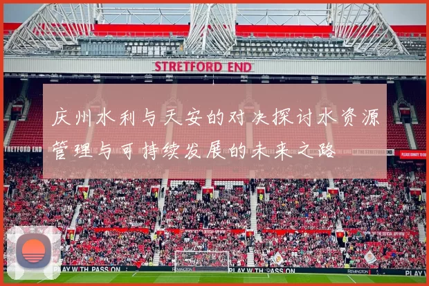 庆州水利与天安的对决探讨水资源管理与可持续发展的未来之路