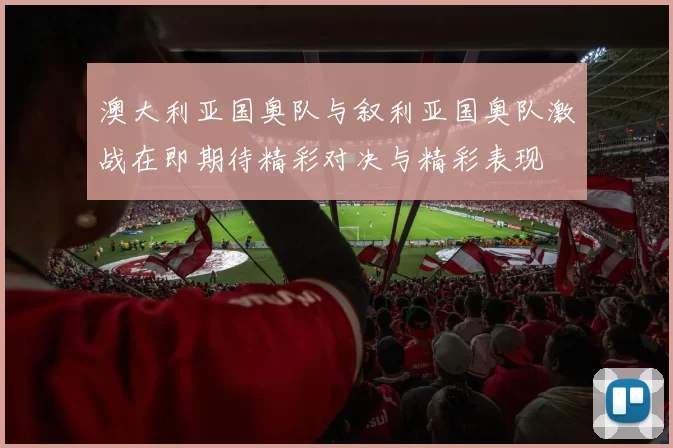 澳大利亚国奥队与叙利亚国奥队激战在即期待精彩对决与精彩表现