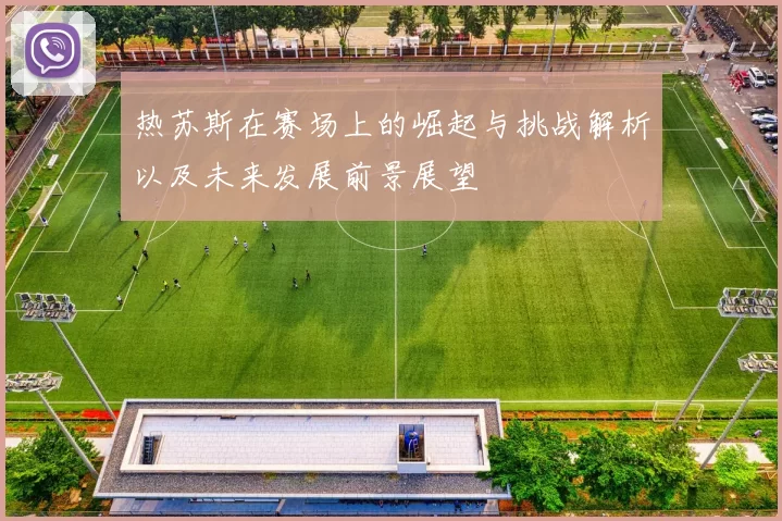 热苏斯在赛场上的崛起与挑战解析以及未来发展前景展望